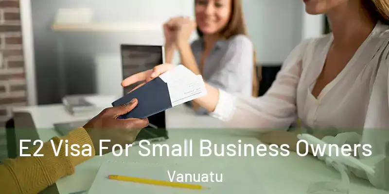  E2 Visa For Small Business Owners Vanuatu