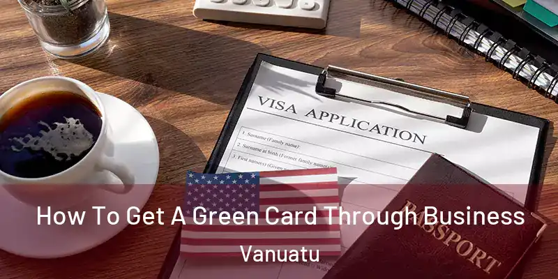  How To Get A Green Card Through Business Vanuatu