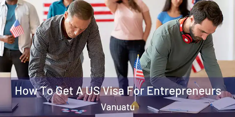  How To Get A US Visa For Entrepreneurs Vanuatu