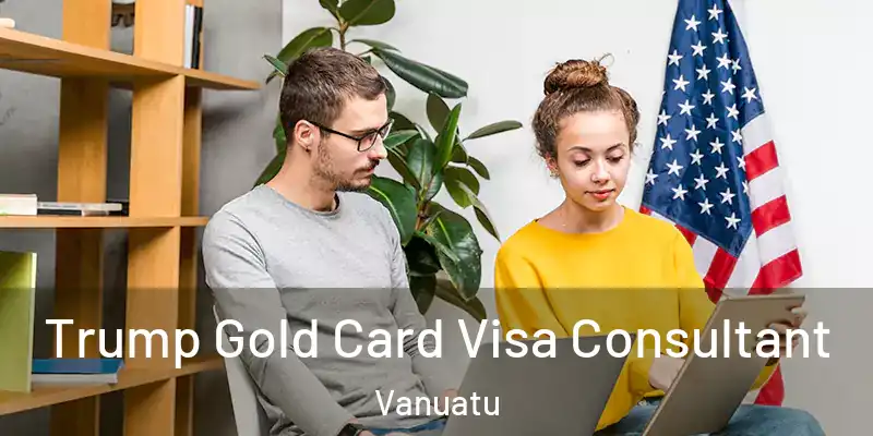  Trump Gold Card Visa Consultant Vanuatu